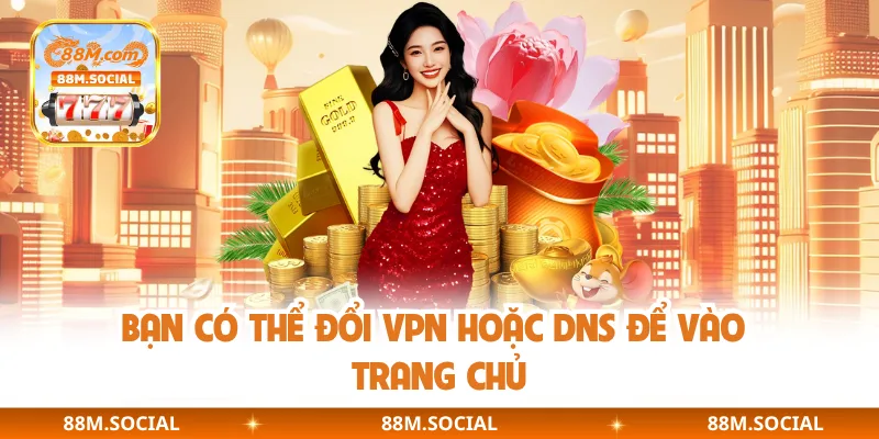 Bạn có thể đổi VPN hoặc DNS để vào trang chủ
