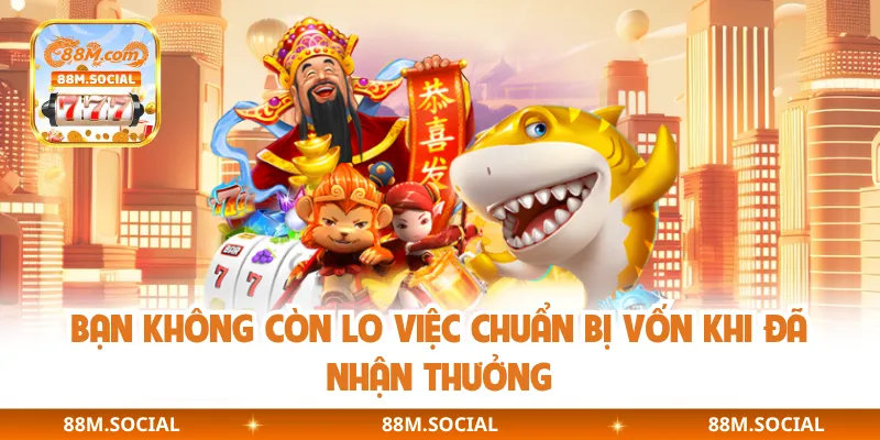 Bạn không còn lo việc chuẩn bị vốn khi đã nhận thưởng