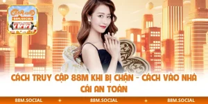 Cách Truy Cập 88M Khi Bị Chặn - Cách Vào Nhà Cái An Toàn