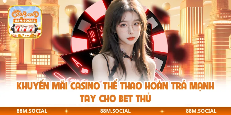 Khuyến mãi casino thể thao hoàn trả mạnh tay cho bet thủ